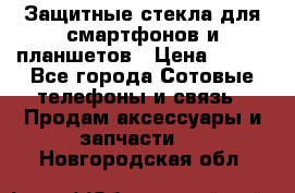 Защитные стекла для смартфонов и планшетов › Цена ­ 100 - Все города Сотовые телефоны и связь » Продам аксессуары и запчасти   . Новгородская обл.